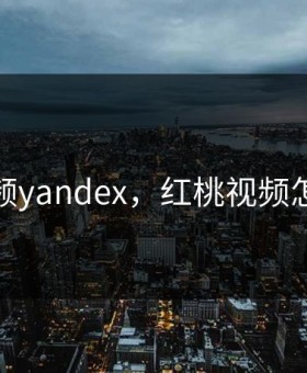 红桃视频yandex，红桃视频怎么下戟