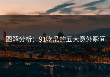 图解分析：91吃瓜的五大意外瞬间
