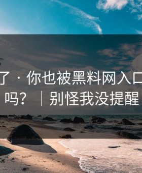 忍不了了 · 你也被黑料网入口带跑过吗？｜别怪我没提醒