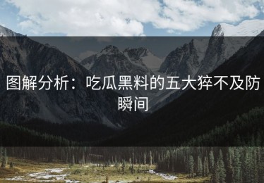 图解分析：吃瓜黑料的五大猝不及防瞬间