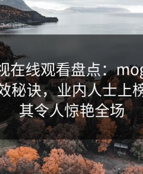 蘑菇影视在线观看盘点：mogutv5条亲测有效秘诀，业内人士上榜理由极其令人惊艳全场