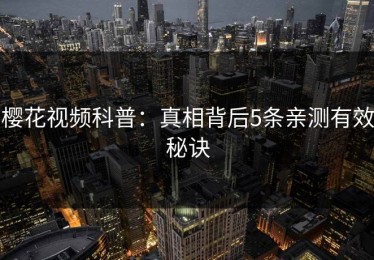 樱花视频科普：真相背后5条亲测有效秘诀