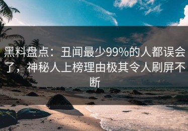 黑料盘点：丑闻最少99%的人都误会了，神秘人上榜理由极其令人刷屏不断