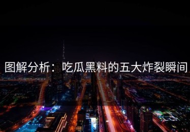 图解分析：吃瓜黑料的五大炸裂瞬间
