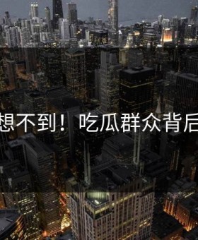 你绝对想不到！吃瓜群众背后太突然