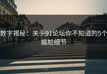 数字揭秘：关于91论坛你不知道的5个尴尬细节