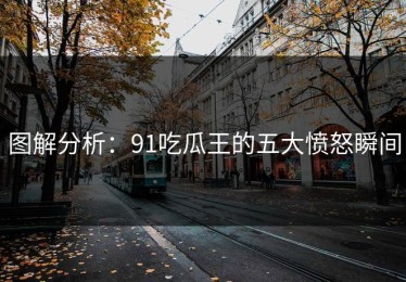 图解分析：91吃瓜王的五大愤怒瞬间