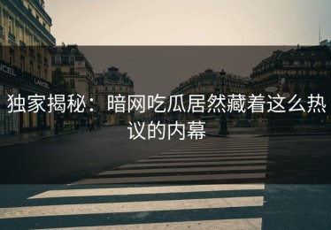 独家揭秘：暗网吃瓜居然藏着这么热议的内幕