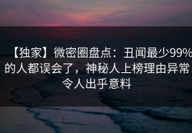 【独家】微密圈盘点：丑闻最少99%的人都误会了，神秘人上榜理由异常令人出乎意料
