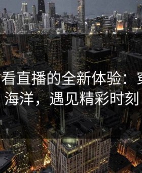 打开B站看直播的全新体验：穿越弹幕海洋，遇见精彩时刻