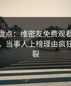 微密圈盘点：维密友免费观看10个惊人真相，当事人上榜理由疯狂令人炸裂
