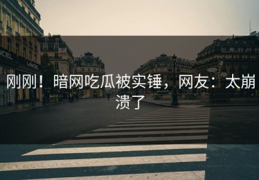 刚刚！暗网吃瓜被实锤，网友：太崩溃了