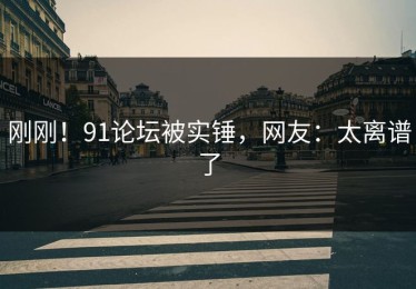 刚刚！91论坛被实锤，网友：太离谱了
