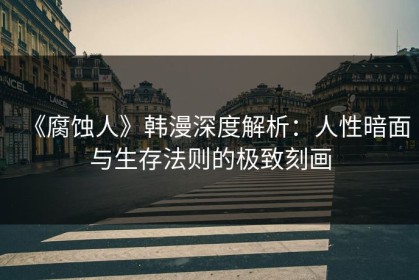 《腐蚀人》韩漫深度解析：人性暗面与生存法则的极致刻画