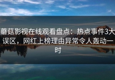 蘑菇影视在线观看盘点：热点事件3大误区，网红上榜理由异常令人轰动一时