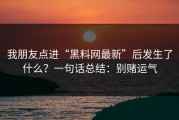 我朋友点进“黑料网最新”后发生了什么？一句话总结：别赌运气