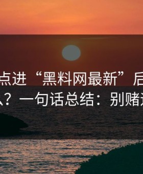 我朋友点进“黑料网最新”后发生了什么？一句话总结：别赌运气