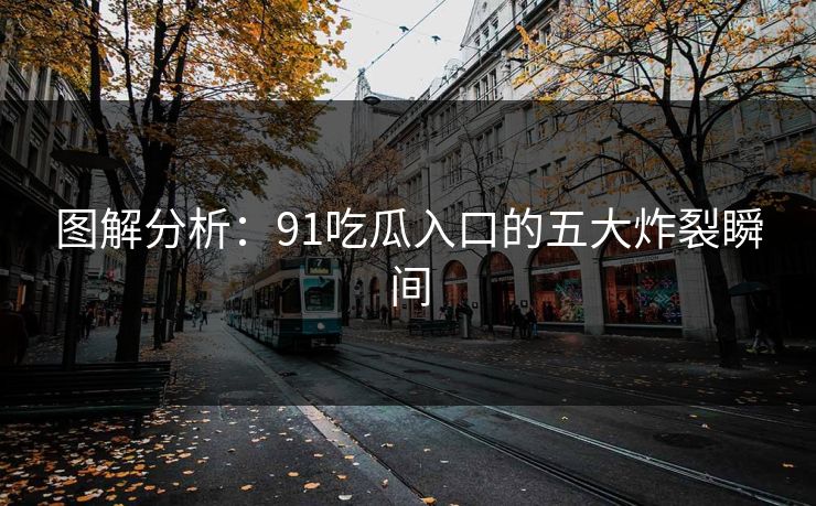 图解分析：91吃瓜入口的五大炸裂瞬间