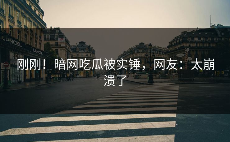 刚刚！暗网吃瓜被实锤，网友：太崩溃了