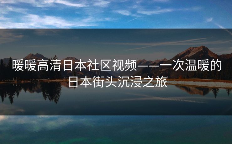 暖暖高清日本社区视频——一次温暖的日本街头沉浸之旅