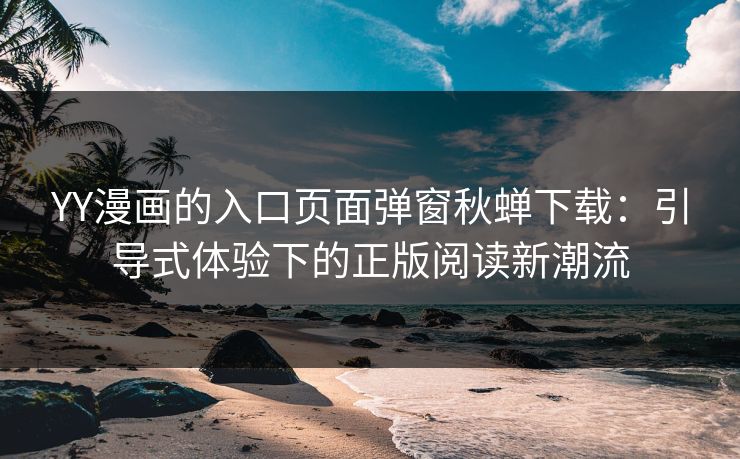 YY漫画的入口页面弹窗秋蝉下载：引导式体验下的正版阅读新潮流