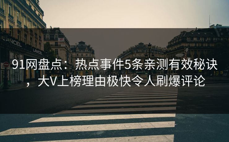 91网盘点：热点事件5条亲测有效秘诀，大V上榜理由极快令人刷爆评论