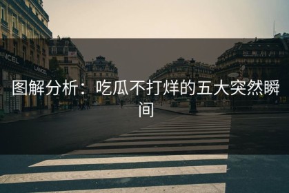 图解分析：吃瓜不打烊的五大突然瞬间