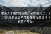 很多人卡住的原因是：别再乱点了，91网页版真正影响体验的是标题语气（真的不夸张）