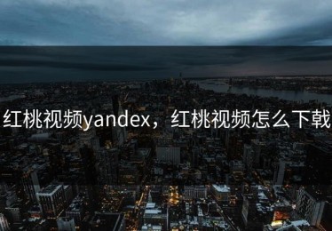 红桃视频yandex，红桃视频怎么下戟