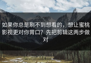 如果你总是刷不到想看的，想让蜜桃影视更对你胃口？先把剪辑这两步做对