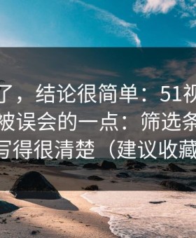 别再猜了，结论很简单：51视频网站最容易被误会的一点：筛选条件其实写得很清楚（建议收藏）