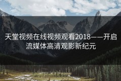 天堂视频在线视频观看2018——开启流媒体高清观影新纪元