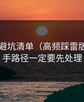 91官网避坑清单（高频踩雷版）：新手路径一定要先处理