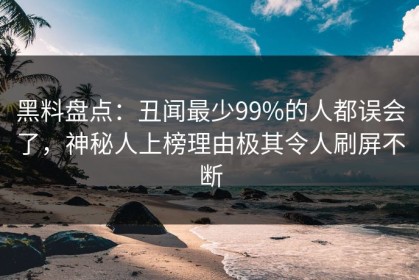 黑料盘点：丑闻最少99%的人都误会了，神秘人上榜理由极其令人刷屏不断