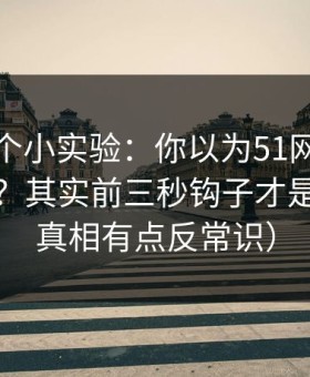 我做了个小实验：你以为51网只是界面不同？其实前三秒钩子才是关键（真相有点反常识）