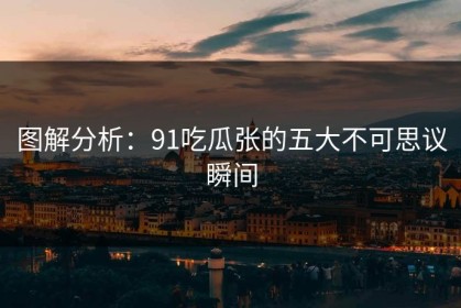 图解分析：91吃瓜张的五大不可思议瞬间