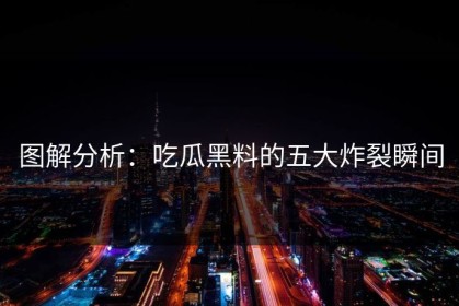 图解分析：吃瓜黑料的五大炸裂瞬间