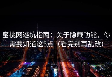 蜜桃网避坑指南：关于隐藏功能，你需要知道这5点（看完别再乱改）