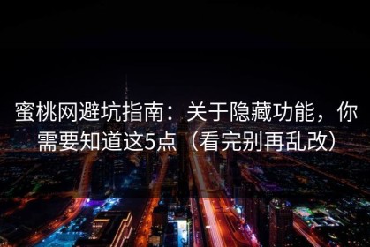蜜桃网避坑指南：关于隐藏功能，你需要知道这5点（看完别再乱改）