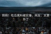 刚刚！吃瓜黑料被实锤，网友：太意外了