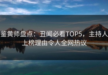 鉴黄师盘点：丑闻必看TOP5，主持人上榜理由令人全网热议