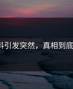 吃瓜黑料引发突然，真相到底是什么？