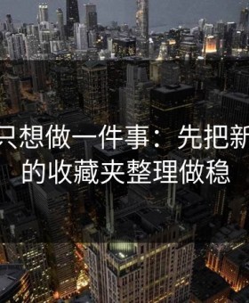 如果你只想做一件事：先把新91视频的收藏夹整理做稳