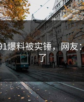 刚刚！91爆料被实锤，网友：太炸裂了