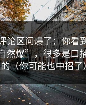 有人在评论区问爆了：你看到的蜜桃传媒“自然爆”，很多是口播推出来的（你可能也中招了）