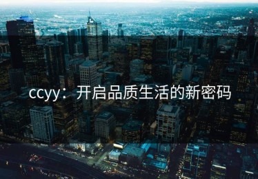 ccyy：开启品质生活的新密码