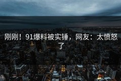 刚刚！91爆料被实锤，网友：太愤怒了