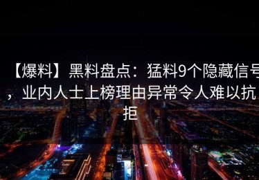 【爆料】黑料盘点：猛料9个隐藏信号，业内人士上榜理由异常令人难以抗拒