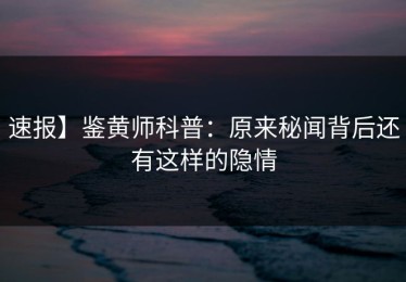 速报】鉴黄师科普：原来秘闻背后还有这样的隐情