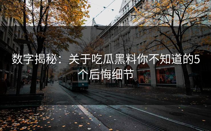 数字揭秘：关于吃瓜黑料你不知道的5个后悔细节